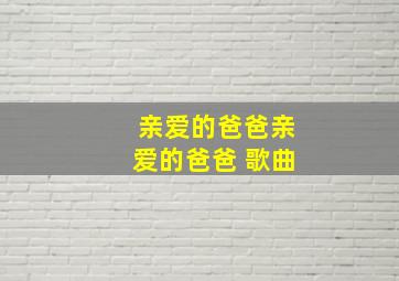 亲爱的爸爸亲爱的爸爸 歌曲